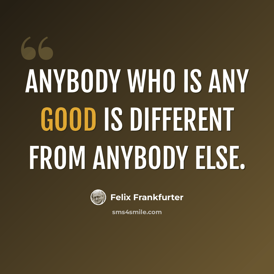 “Anybody who is any good is different from anybody else.” quote by Felix Frankfurter