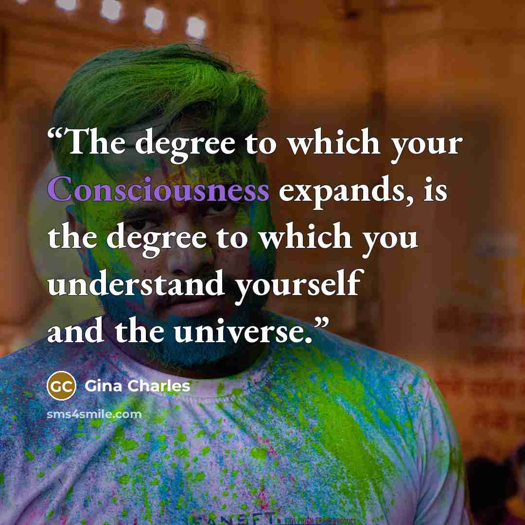 “The degree to which your Consciousness expands, is the degree to which you understand yourself and the universe.” quote by Gina Charles