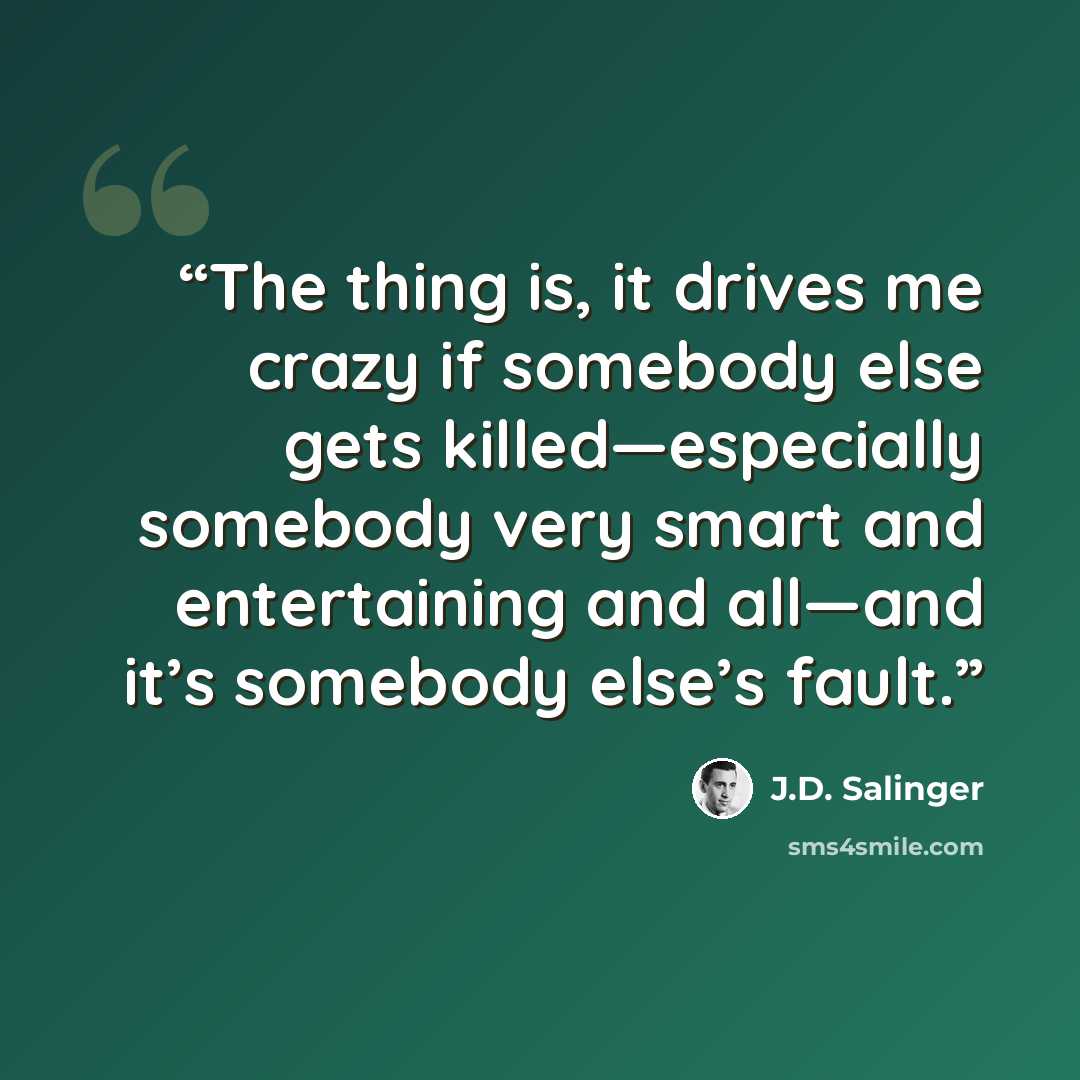 “The thing is, it drives me crazy if somebody else gets killed—especially somebody very smart and entertaining and all—and it’s somebody else’s fault.” quote by J.D. Salinger