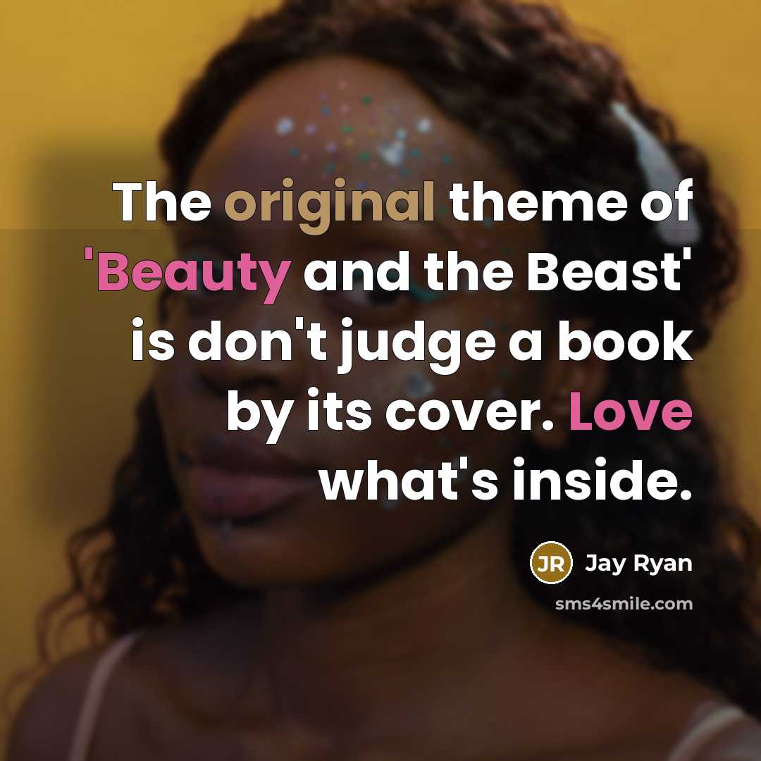 “The original theme of 'Beauty and the Beast' is don't judge a book by its cover. Love what's inside.” quote by Jay Ryan