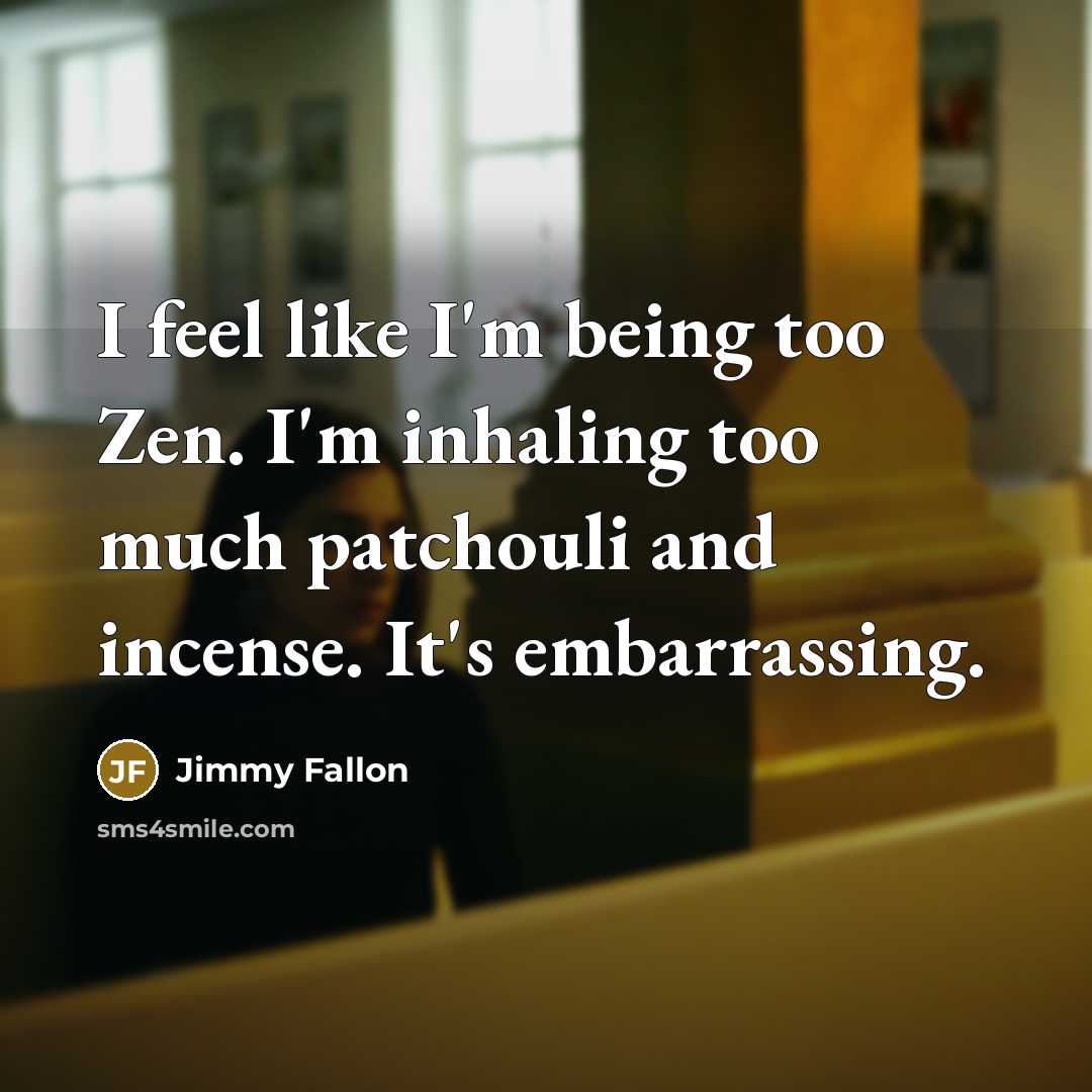 “I feel like I'm being too Zen. I'm inhaling too much patchouli and incense. It's embarrassing.” quote by Jimmy Fallon