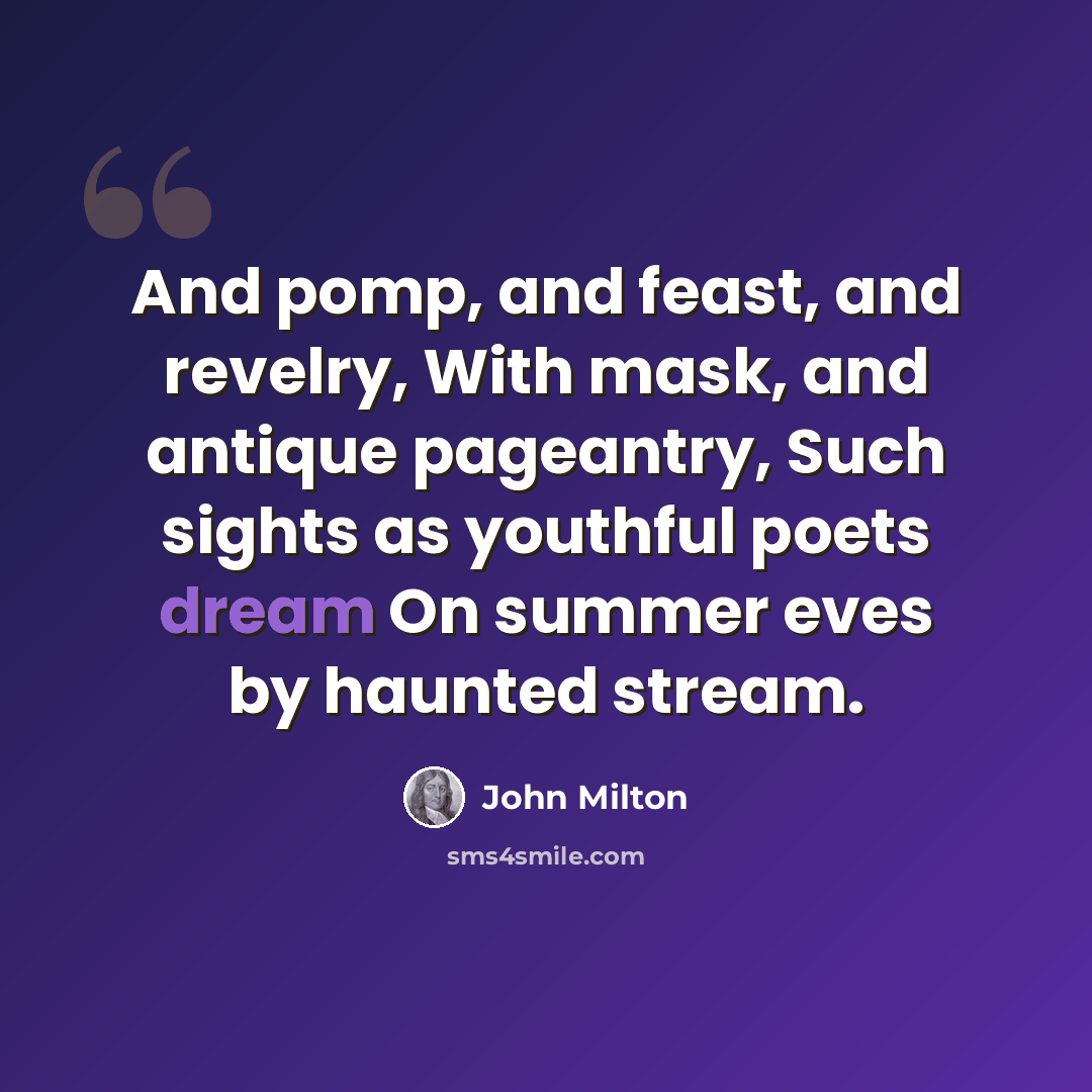 “And pomp, and feast, and revelry, With mask, and antique pageantry, Such sights as youthful poets dream On summer eves by haunted stream.” quote by John Milton