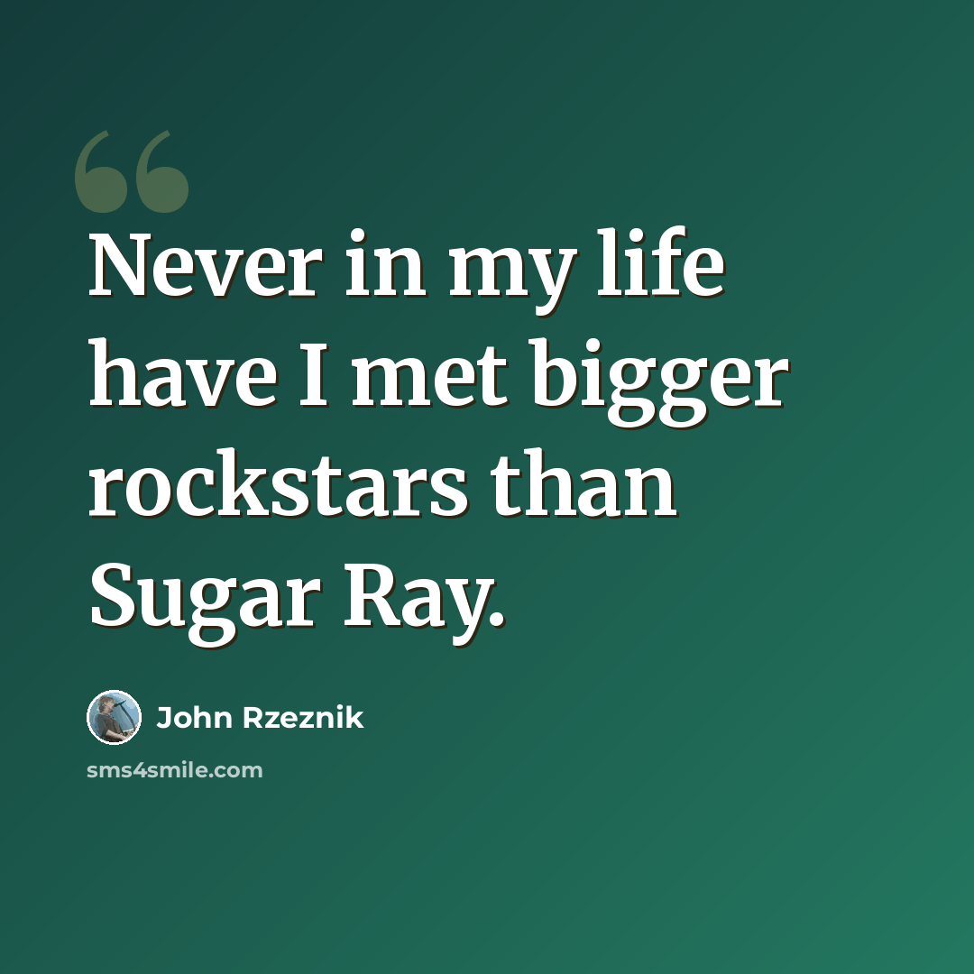 “Never in my life have I met bigger rockstars than Sugar Ray.” quote by John Rzeznik