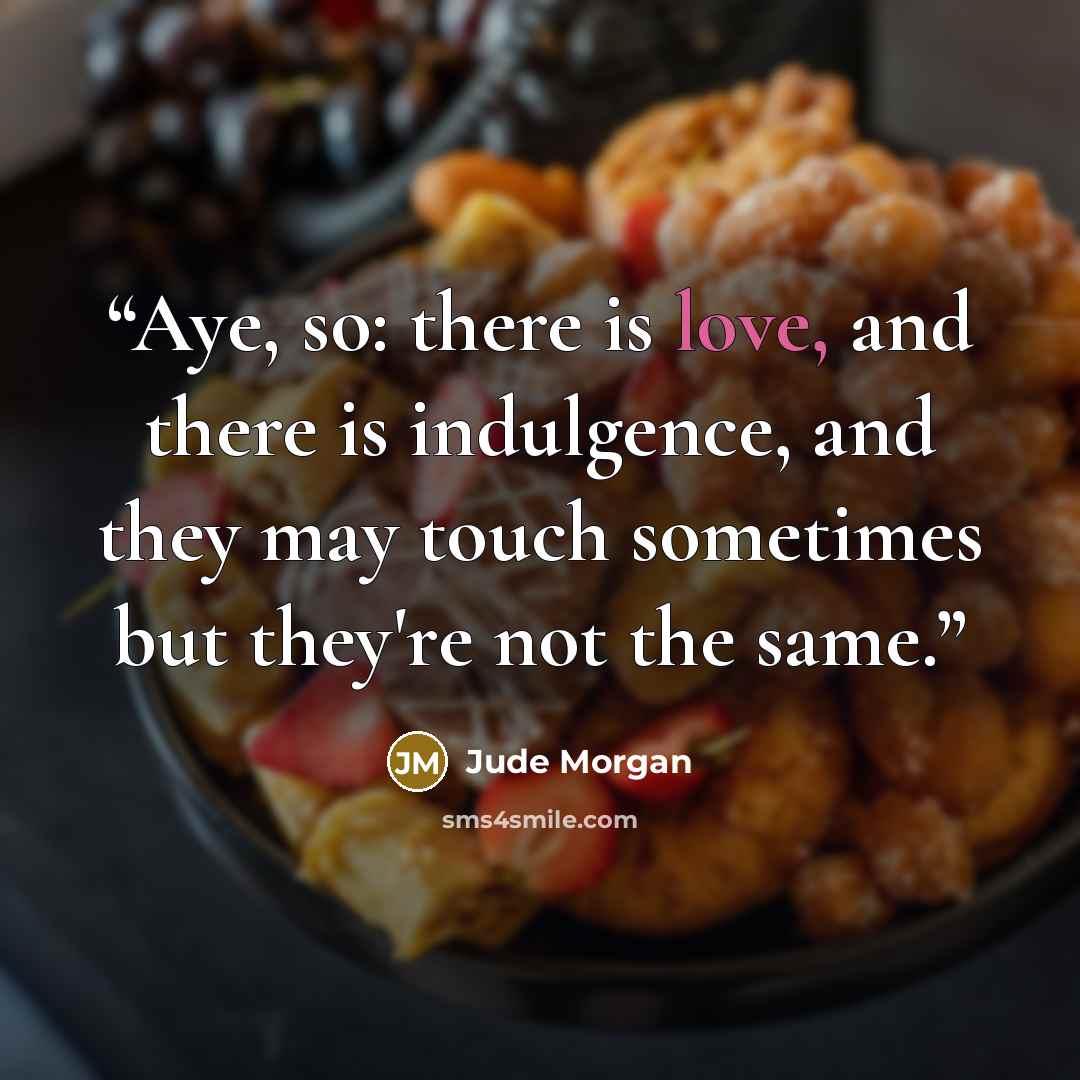 “Aye, so: there is love, and there is indulgence, and they may touch sometimes but they're not the same.” quote by Jude Morgan