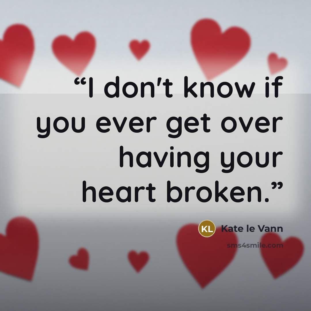 “I don't know if you ever get over having your heart broken.” quote by Kate le Vann