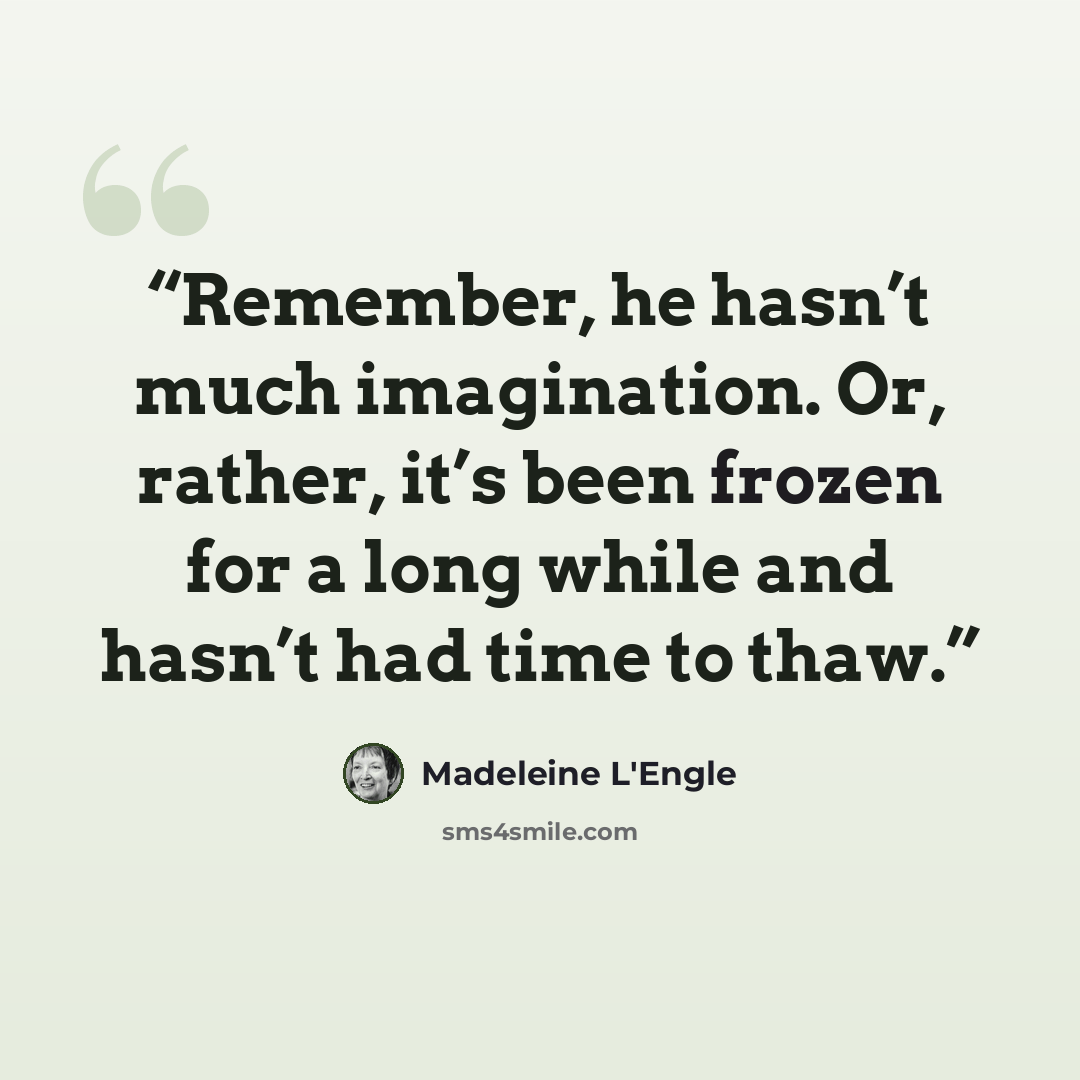 “Remember, he hasn’t much imagination. Or, rather, it’s been frozen for a long while and hasn’t had time to thaw.” quote by Madeleine L'Engle