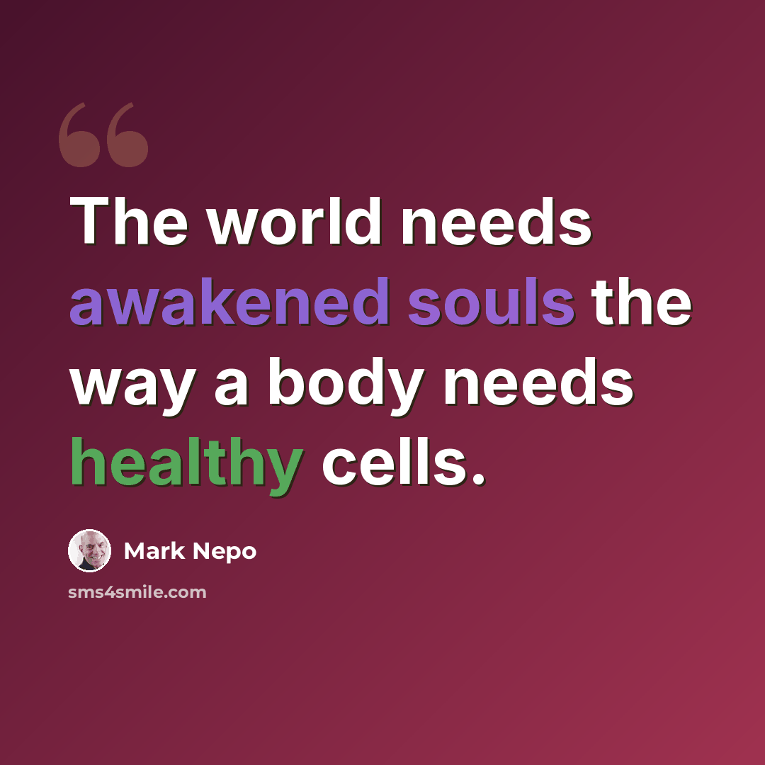 “The world needs awakened souls the way a body needs healthy cells.” quote by Mark Nepo