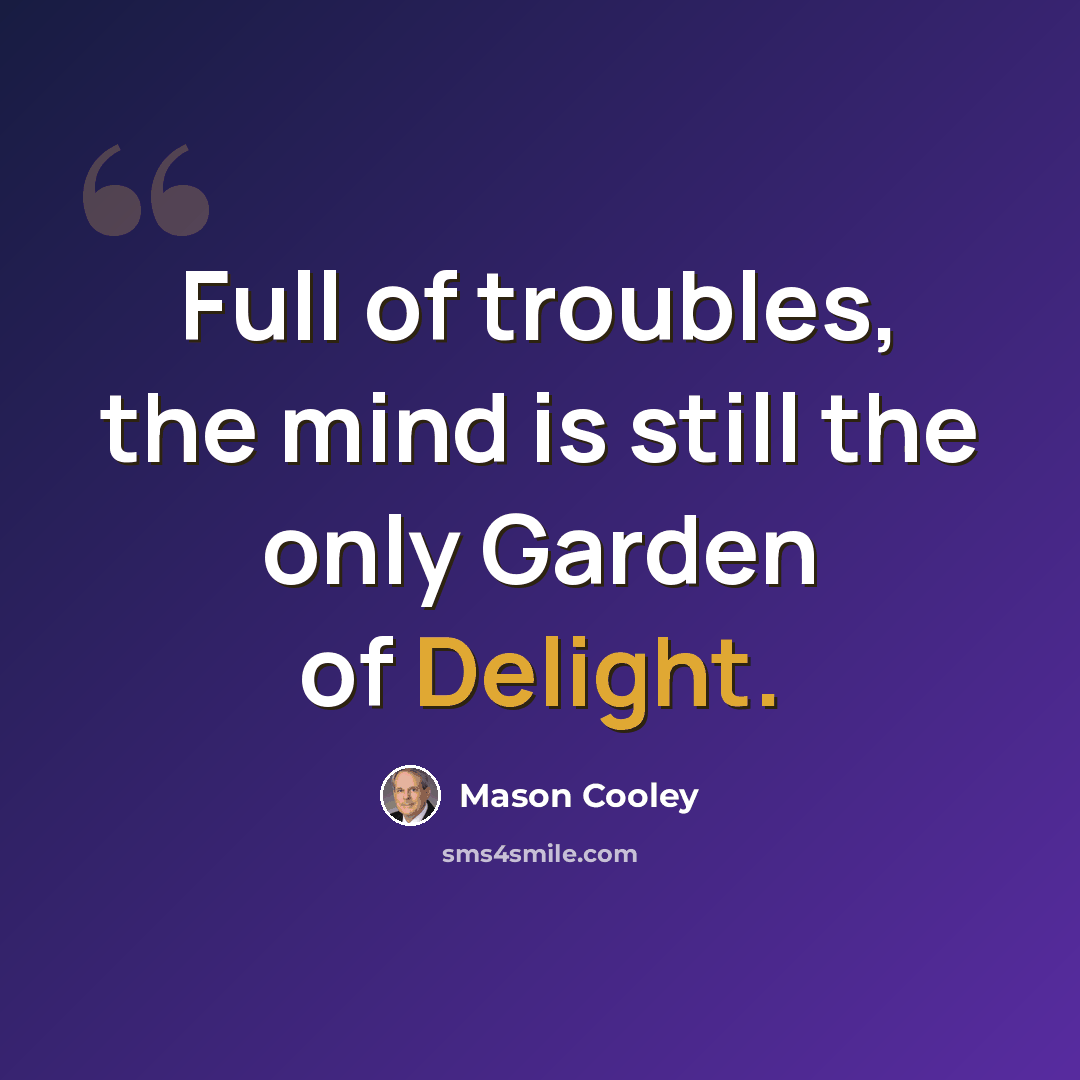“Full of troubles, the mind is still the only Garden of Delight.” quote by Mason Cooley