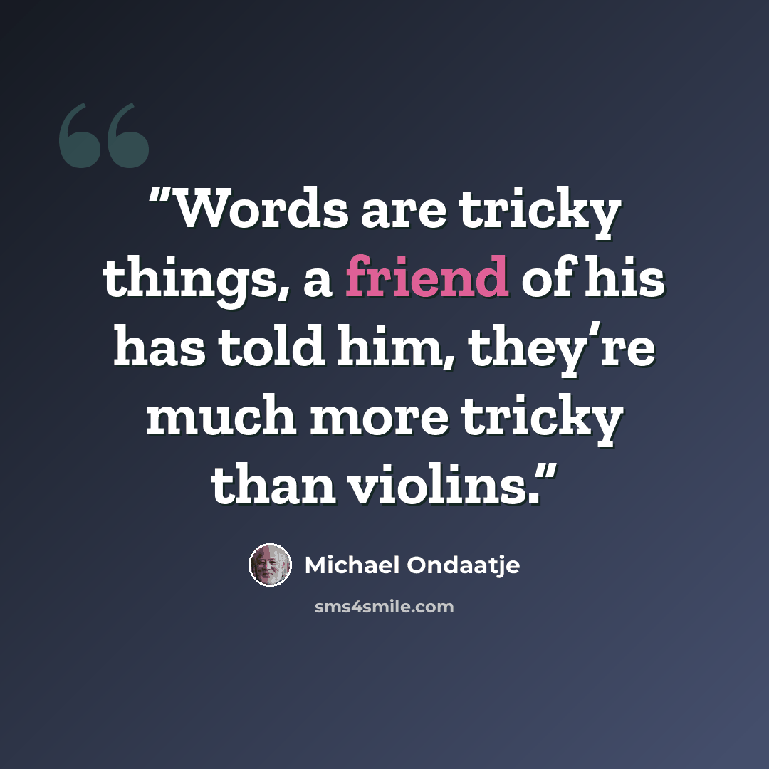 “Words are tricky things, a friend of his has told him, they’re much more tricky than violins.” quote by Michael Ondaatje