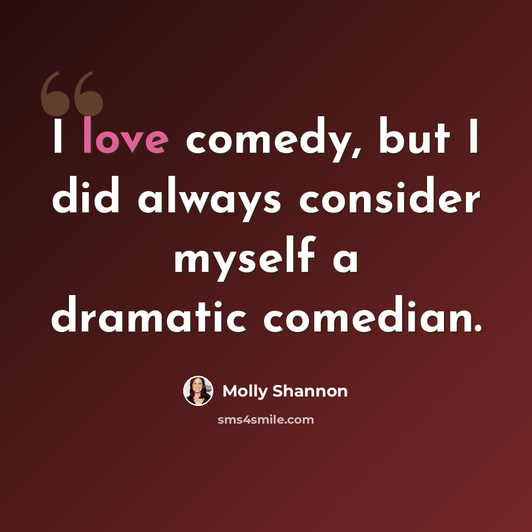 “I love comedy, but I did always consider myself a dramatic comedian.” quote by Molly Shannon