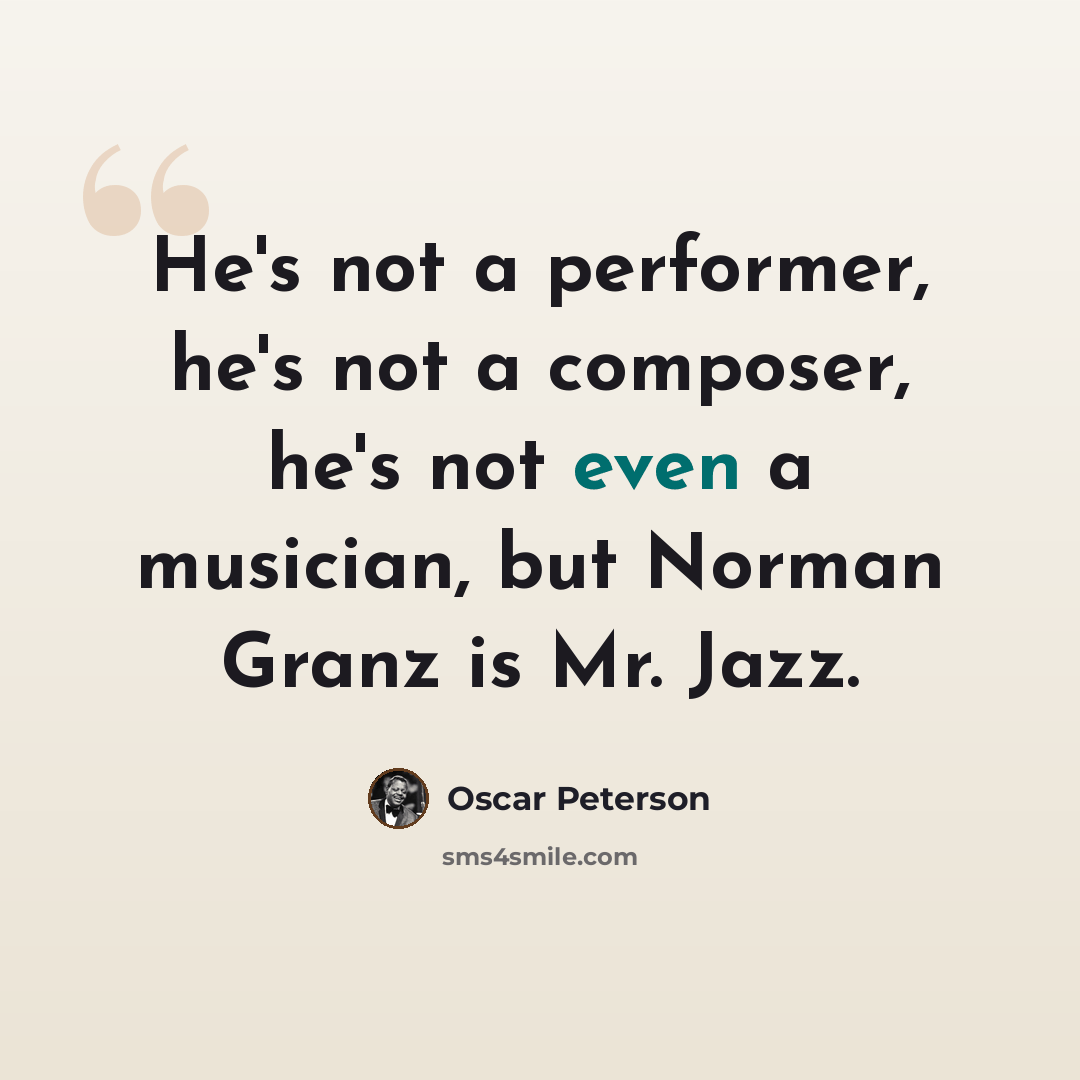 “He's not a performer, he's not a composer, he's not even a musician, but Norman Granz is Mr. Jazz.” quote by Oscar Peterson