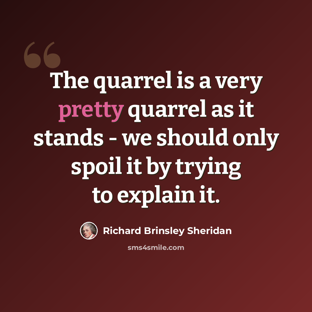 “The quarrel is a very pretty quarrel as it stands - we should only spoil it by trying to explain it.” quote by Richard Brinsley Sheridan