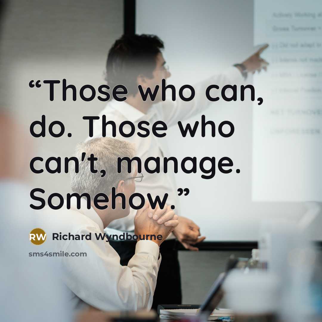 “Those who can, do. Those who can't, manage. Somehow.” quote by Richard Wyndbourne