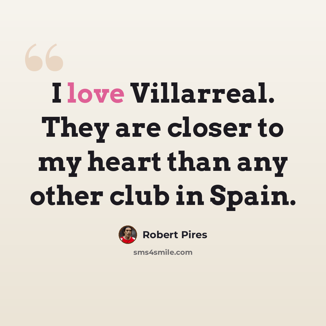 “I love Villarreal. They are closer to my heart than any other club in Spain.” quote by Robert Pires