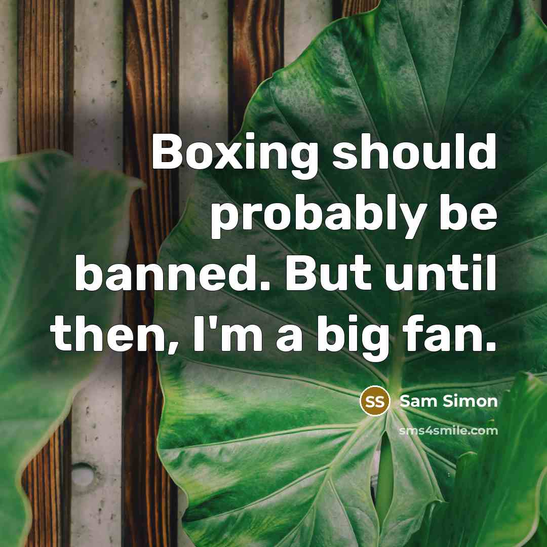 “Boxing should probably be banned. But until then, I'm a big fan.” quote by Sam Simon