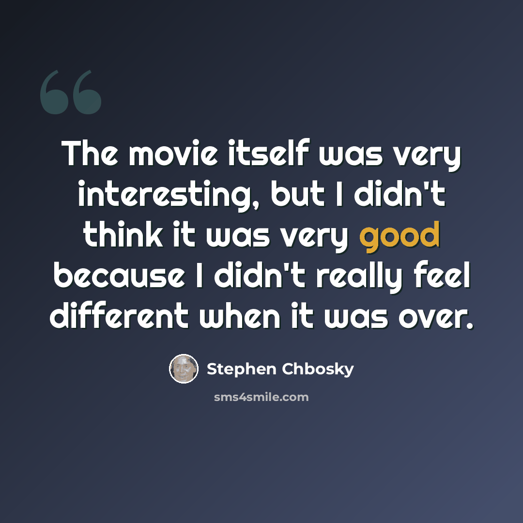 “The movie itself was very interesting, but I didn't think it was very good because I didn't really feel different when it was over.” quote by Stephen Chbosky