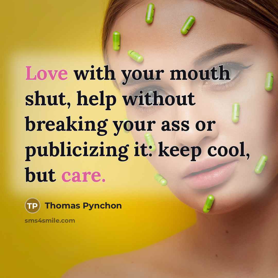 “Love with your mouth shut, help without breaking your ass or publicizing it: keep cool, but care.” quote by Thomas Pynchon