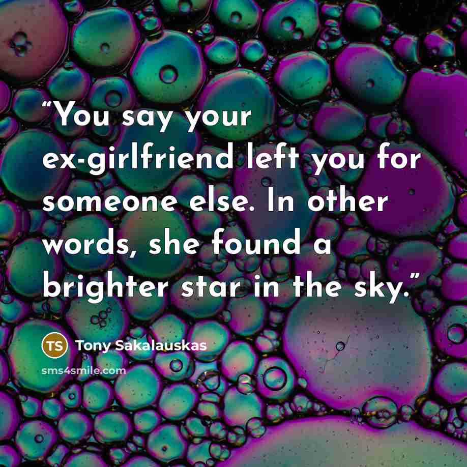 “You say your ex-girlfriend left you for someone else. In other words, she found a brighter star in the sky.” quote by Tony Sakalauskas