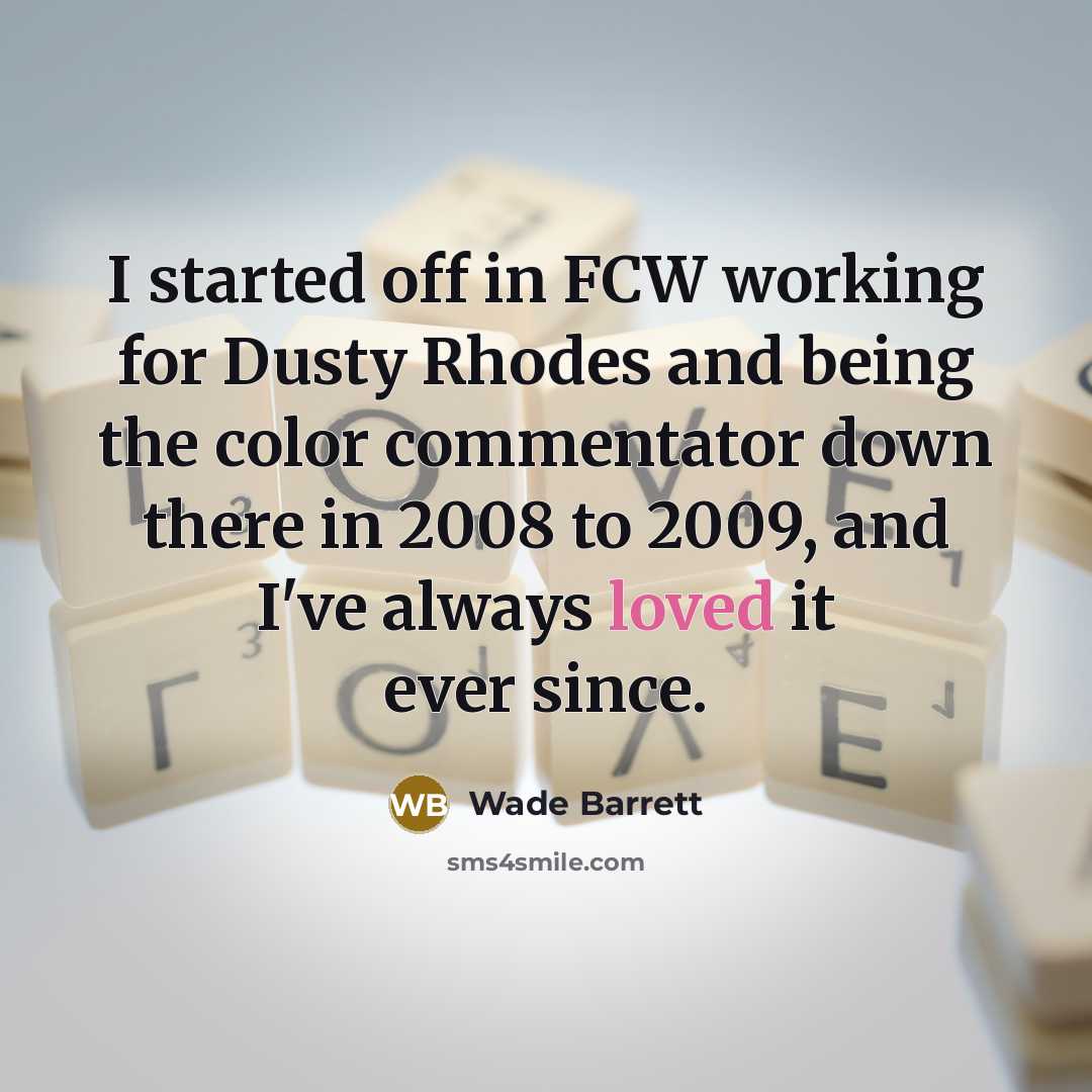 “I started off in FCW working for Dusty Rhodes and being the color commentator down there in 2008 to 2009, and I've always loved it ever since.” quote by Wade Barrett