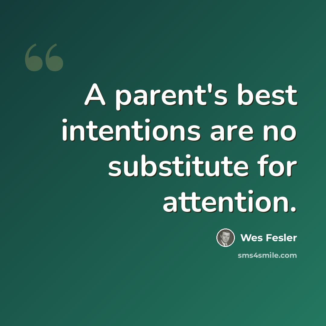 “A parent's best intentions are no substitute for attention.” quote by Wes Fesler