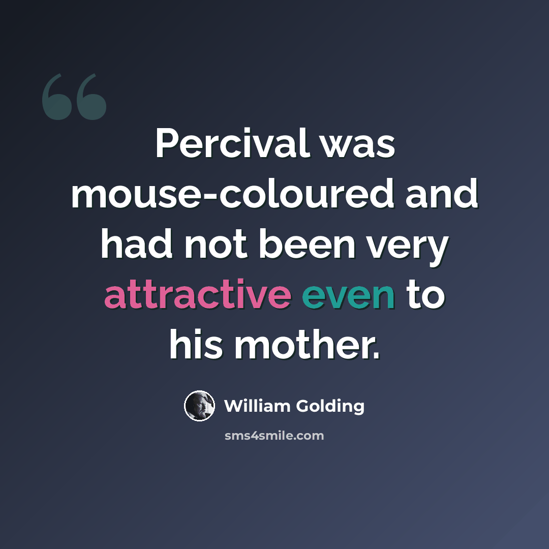 “Percival was mouse-coloured and had not been very attractive even to his mother.” quote by William Golding