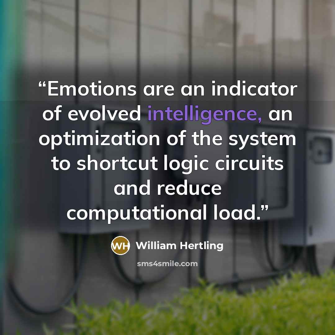 “Emotions are an indicator of evolved intelligence, an optimization of the system to shortcut logic circuits and reduce computational load.” quote by William Hertling