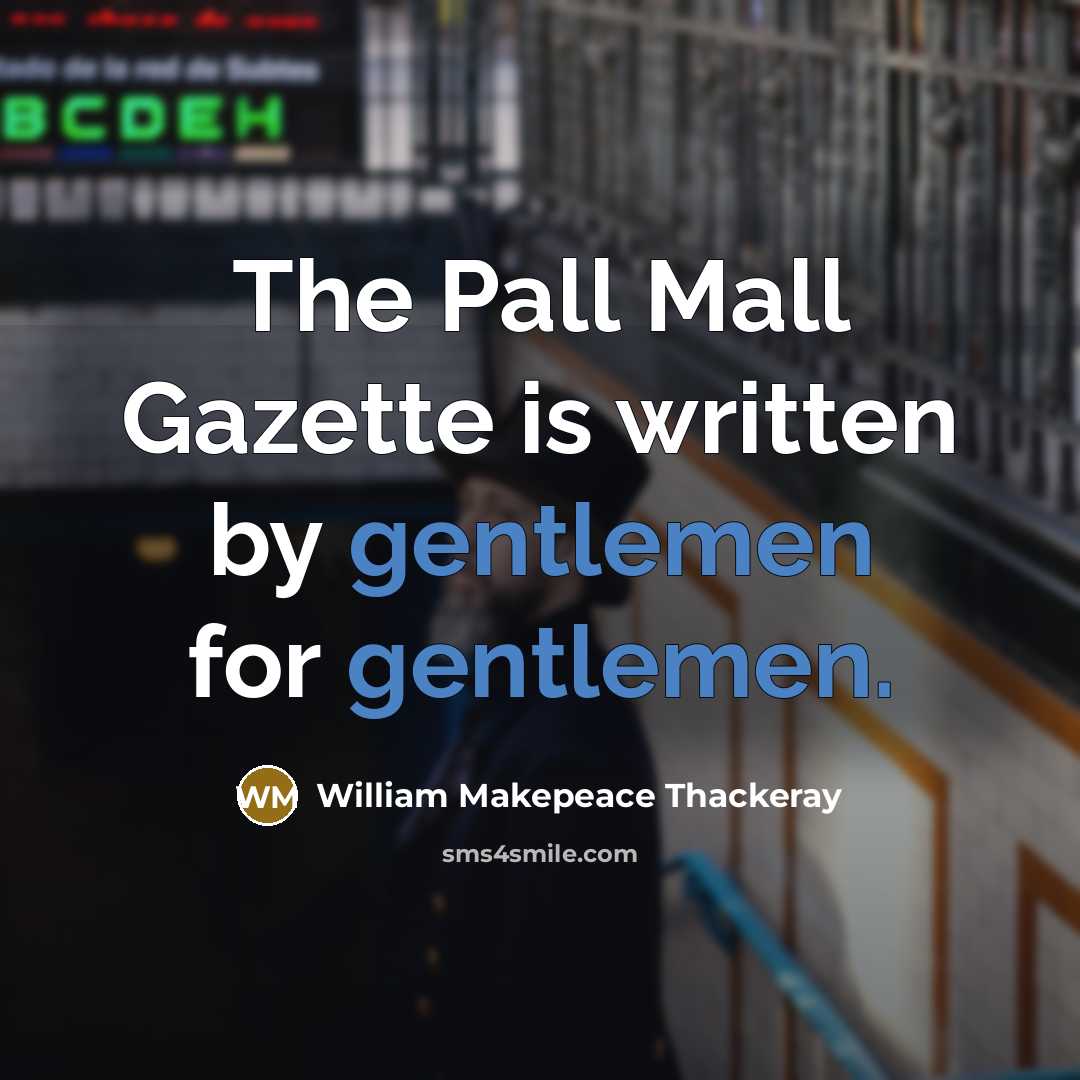 “The Pall Mall Gazette is written by gentlemen for gentlemen.” quote by William Makepeace Thackeray
