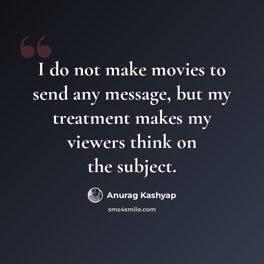 “I do not make movies to send any message, but my treatment makes my viewers think on the subject.” quote by Anurag Kashyap