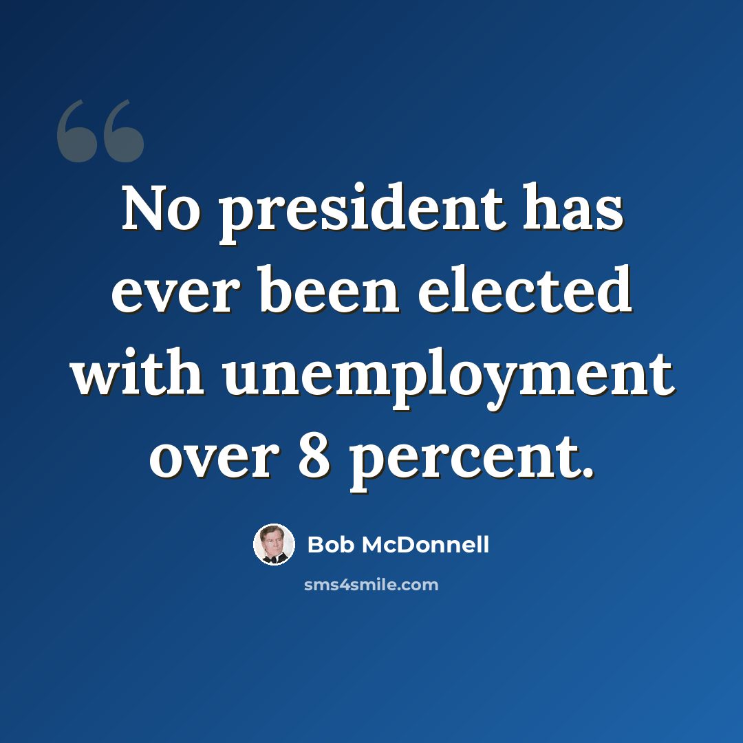 “No president has ever been elected with unemployment over 8 percent.” quote by Bob McDonnell