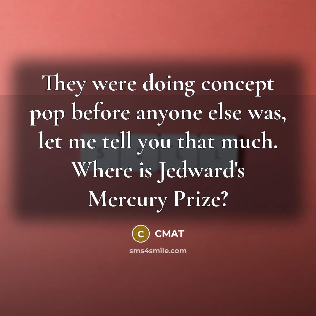 “They were doing concept pop before anyone else was, let me tell you that much. Where is Jedward's Mercury Prize?” quote by CMAT