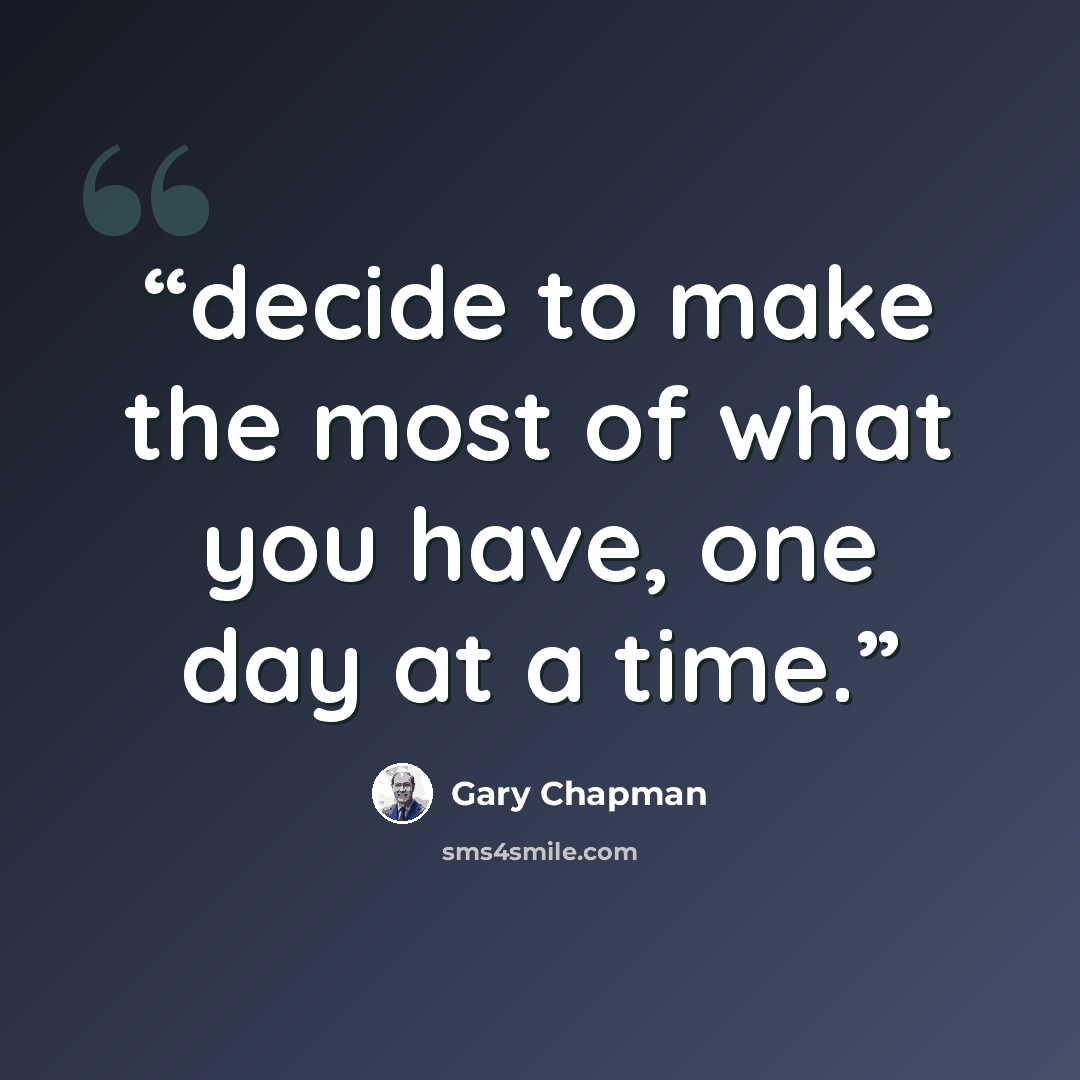 “decide to make the most of what you have, one day at a time.” quote by Gary Chapman