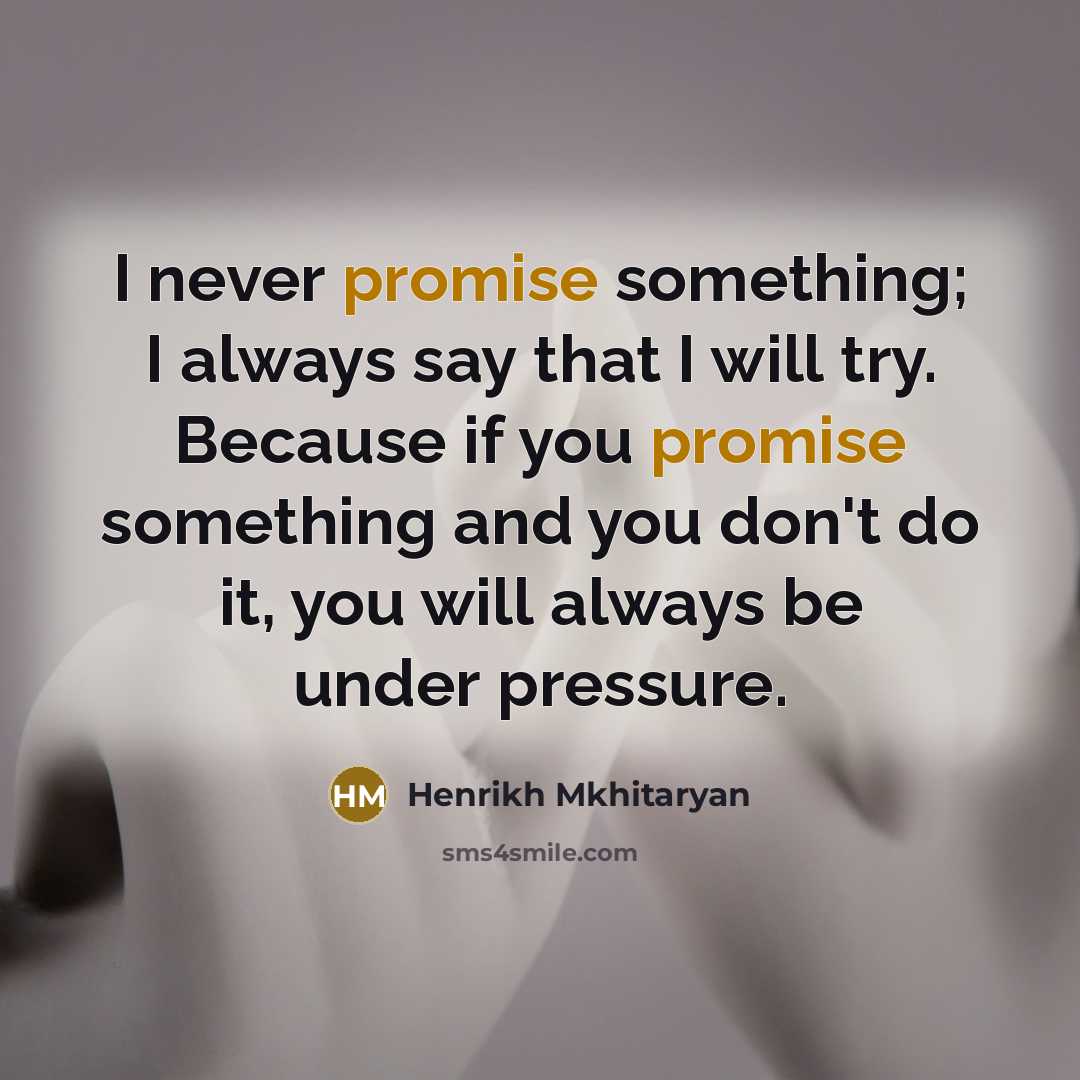 “I never promise something; I always say that I will try. Because if you promise something and you don't do it, you will always be under pressure.” quote by Henrikh Mkhitaryan