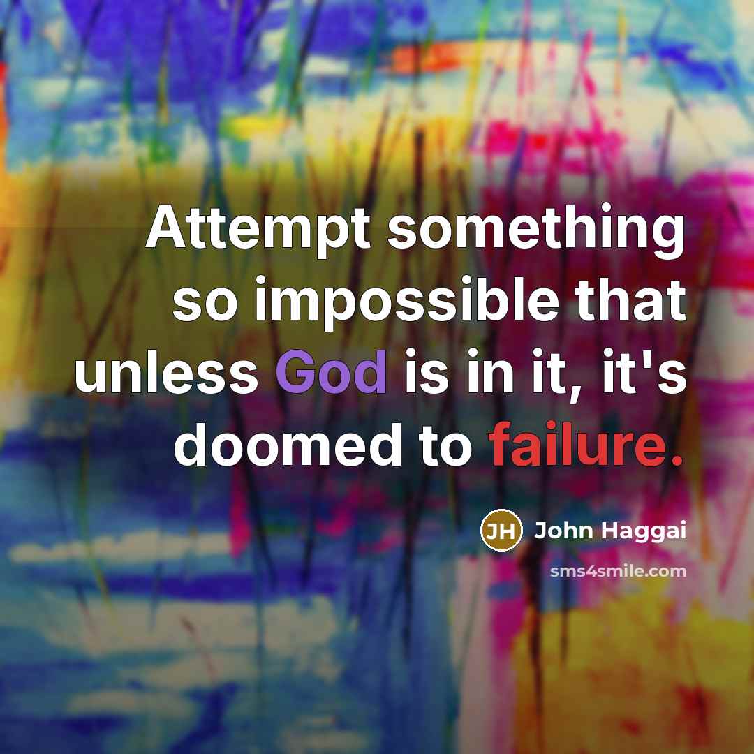 “Attempt something so impossible that unless God is in it, it's doomed to failure.” quote by John Haggai