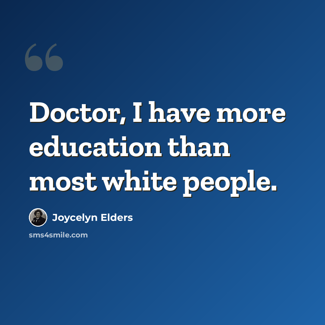 “Doctor, I have more education than most white people.” quote by Joycelyn Elders