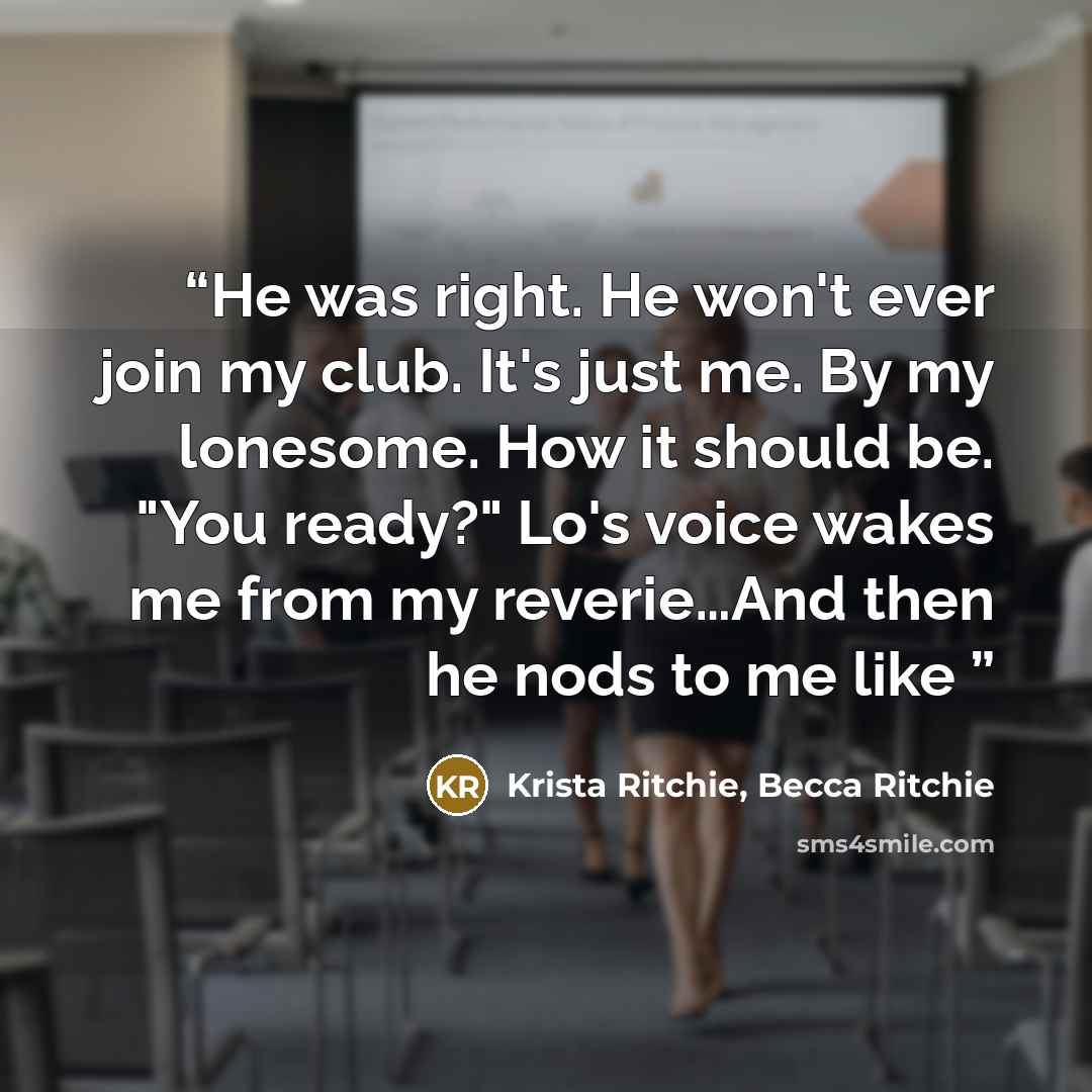 “He was right. He won't ever join my club. It's just me. By my lonesome. How it should be. "You ready?" Lo's voice wakes me from my reverie…And then he nods to me like” quote by Krista Ritchie, Becca Ritchie