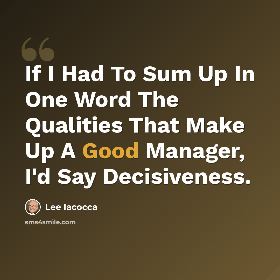 “If I Had To Sum Up In One Word The Qualities That Make Up A Good Manager, I'd Say Decisiveness.” quote by Lee Iacocca