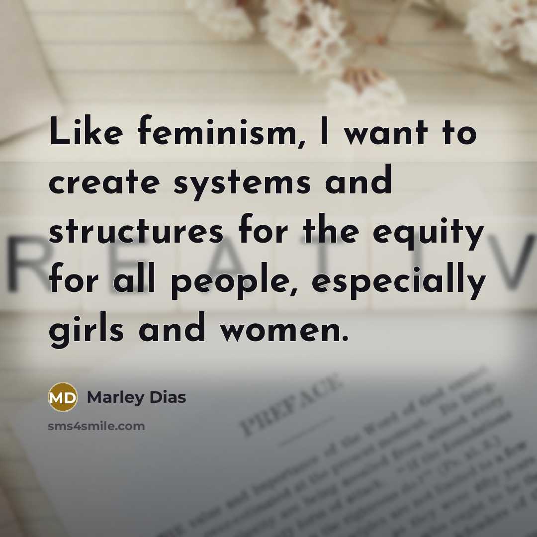 “Like feminism, I want to create systems and structures for the equity for all people, especially girls and women.” quote by Marley Dias