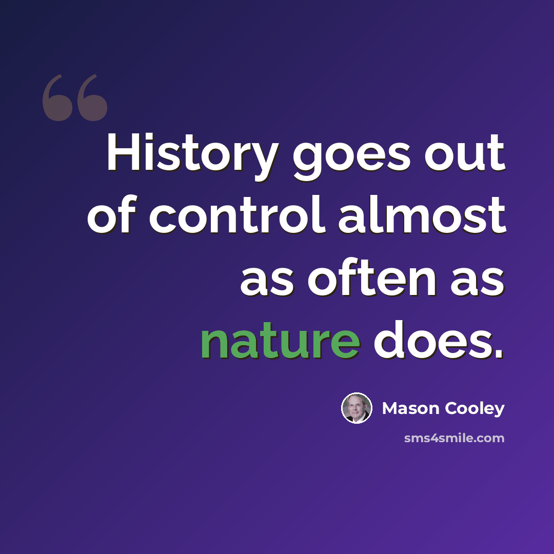 “History goes out of control almost as often as nature does.” quote by Mason Cooley
