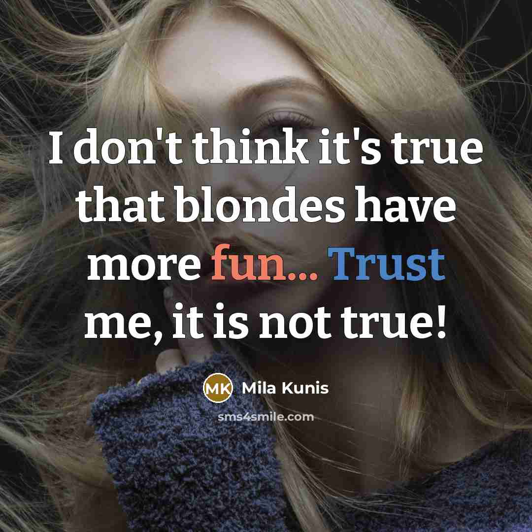 “I don't think it's true that blondes have more fun... Trust me, it is not true!” quote by Mila Kunis