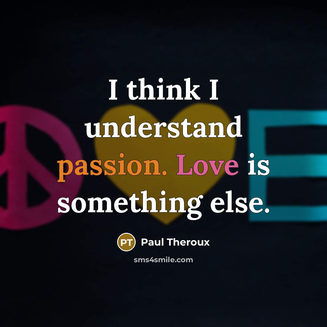 “I think I understand passion. Love is something else.” quote by Paul Theroux