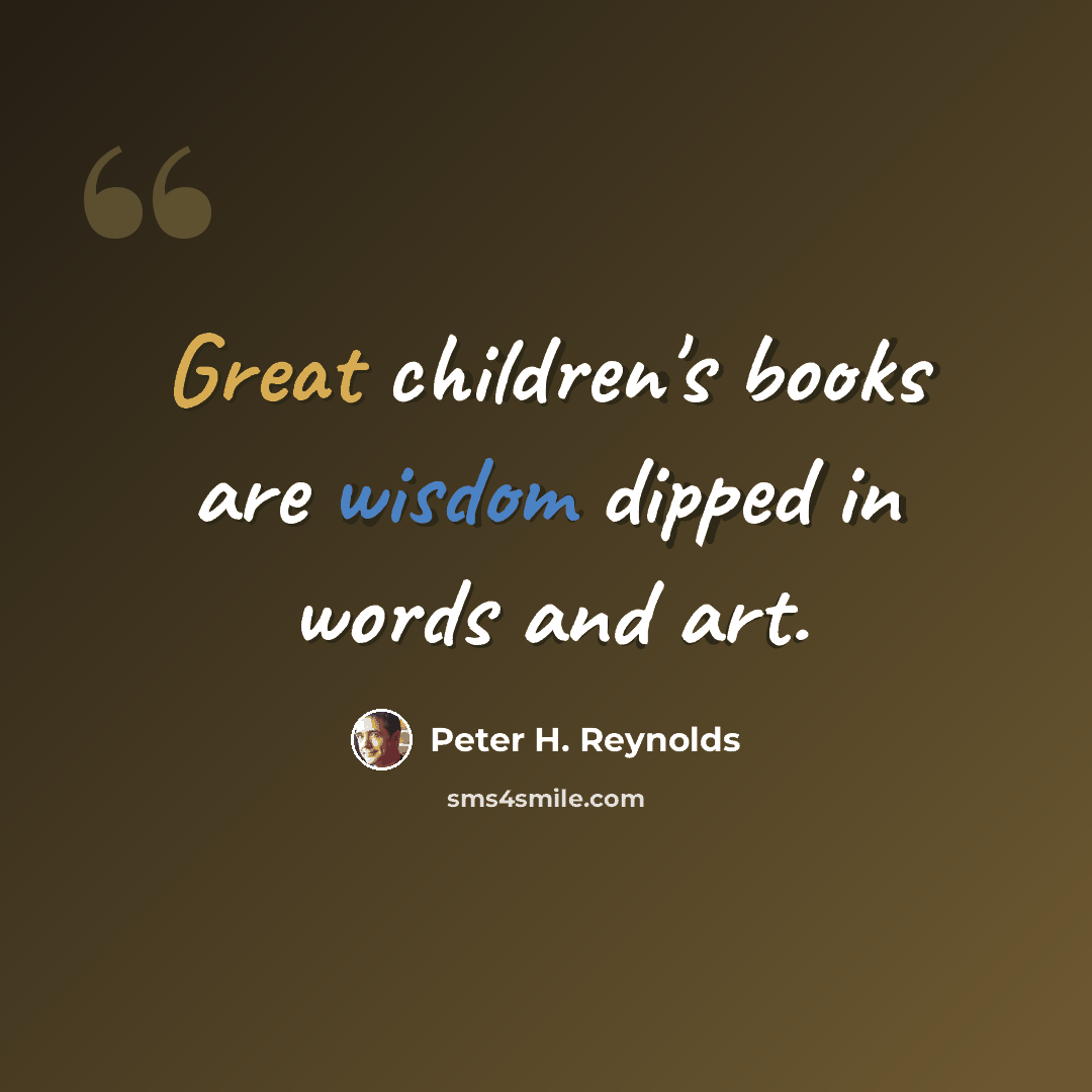 “Great children's books are wisdom dipped in words and art.” quote by Peter H. Reynolds