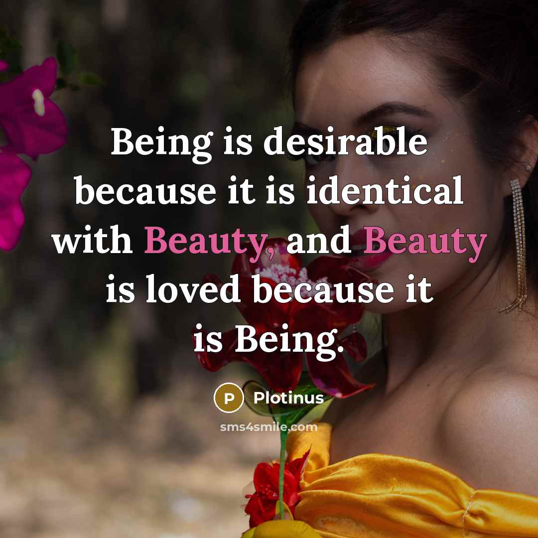 “Being is desirable because it is identical with Beauty, and Beauty is loved because it is Being.” quote by Plotinus