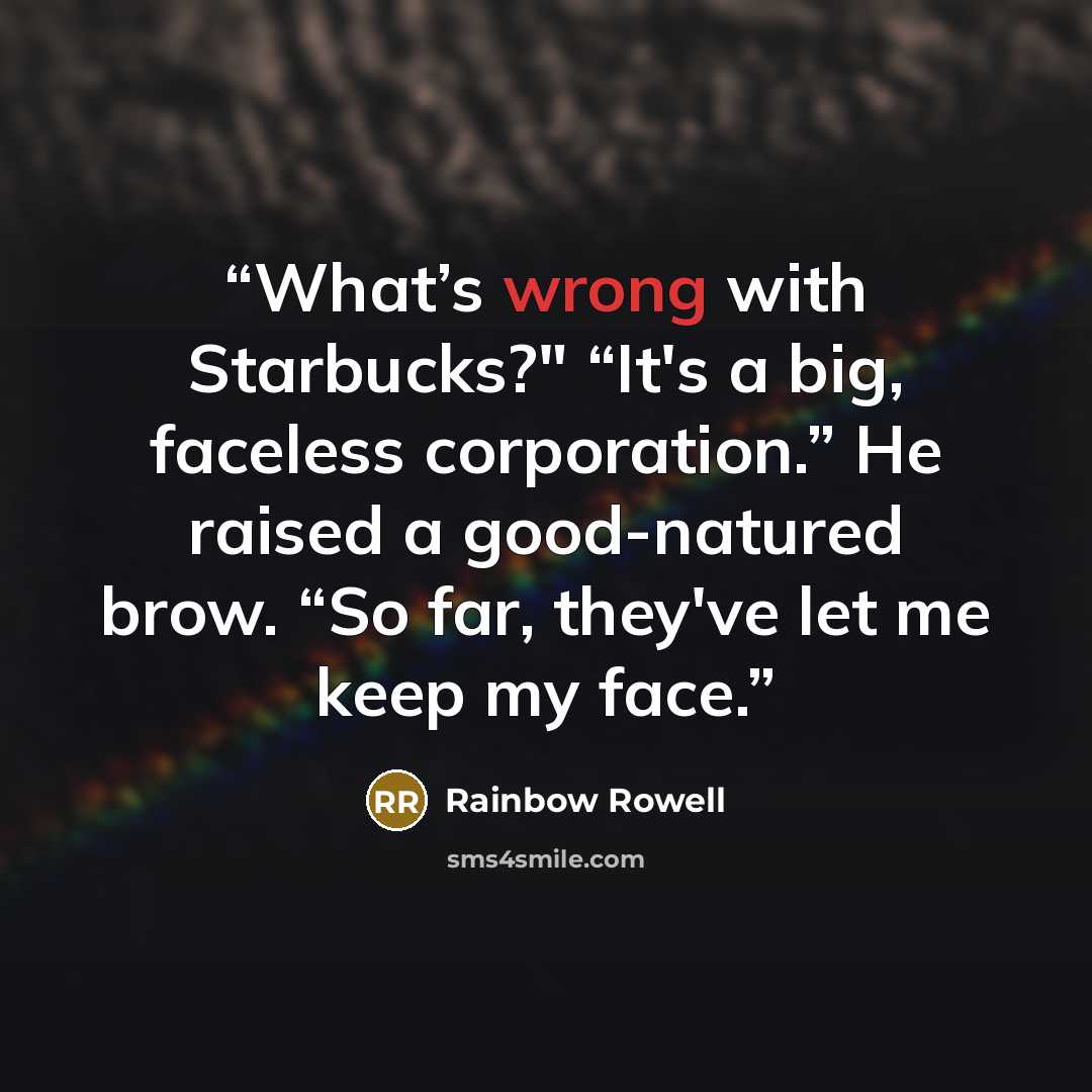 “What’s wrong with Starbucks?" “It's a big, faceless corporation.” He raised a good-natured brow. “So far, they've let me keep my face.” quote by Rainbow Rowell