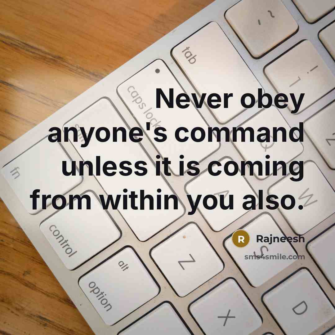“Never obey anyone's command unless it is coming from within you also.” quote by Rajneesh
