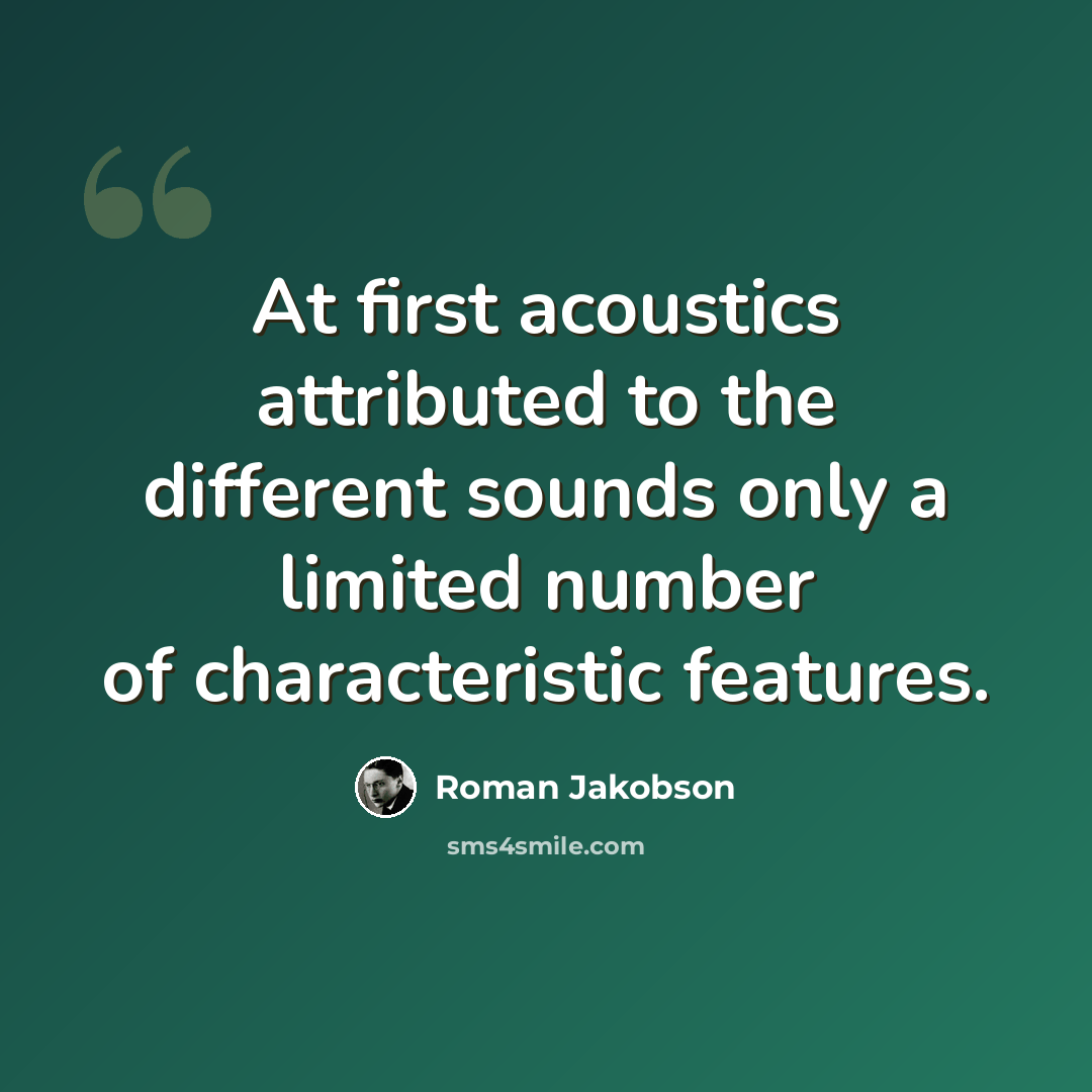 “At first acoustics attributed to the different sounds only a limited number of characteristic features.” quote by Roman Jakobson