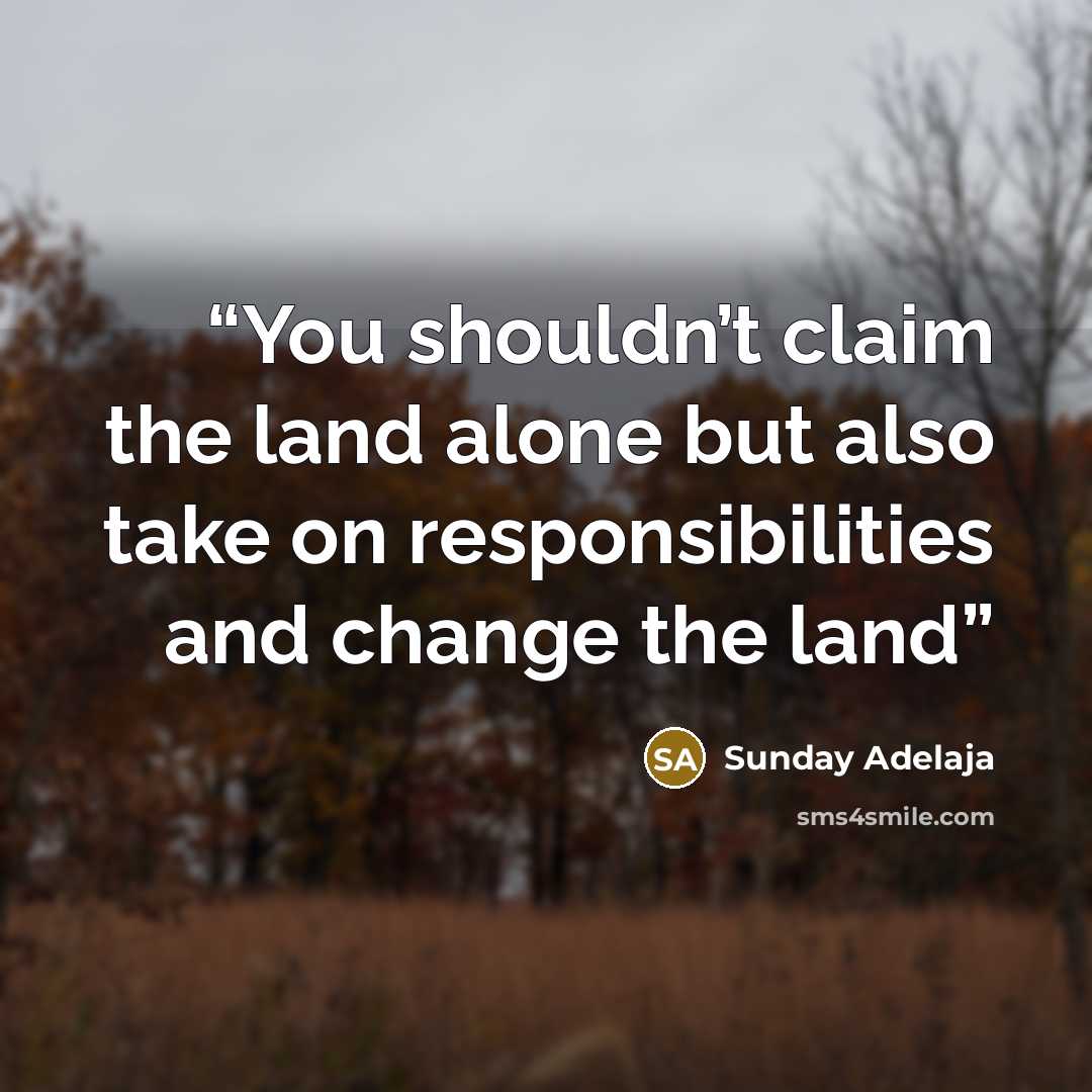 “You shouldn’t claim the land alone but also take on responsibilities and change the land” quote by Sunday Adelaja