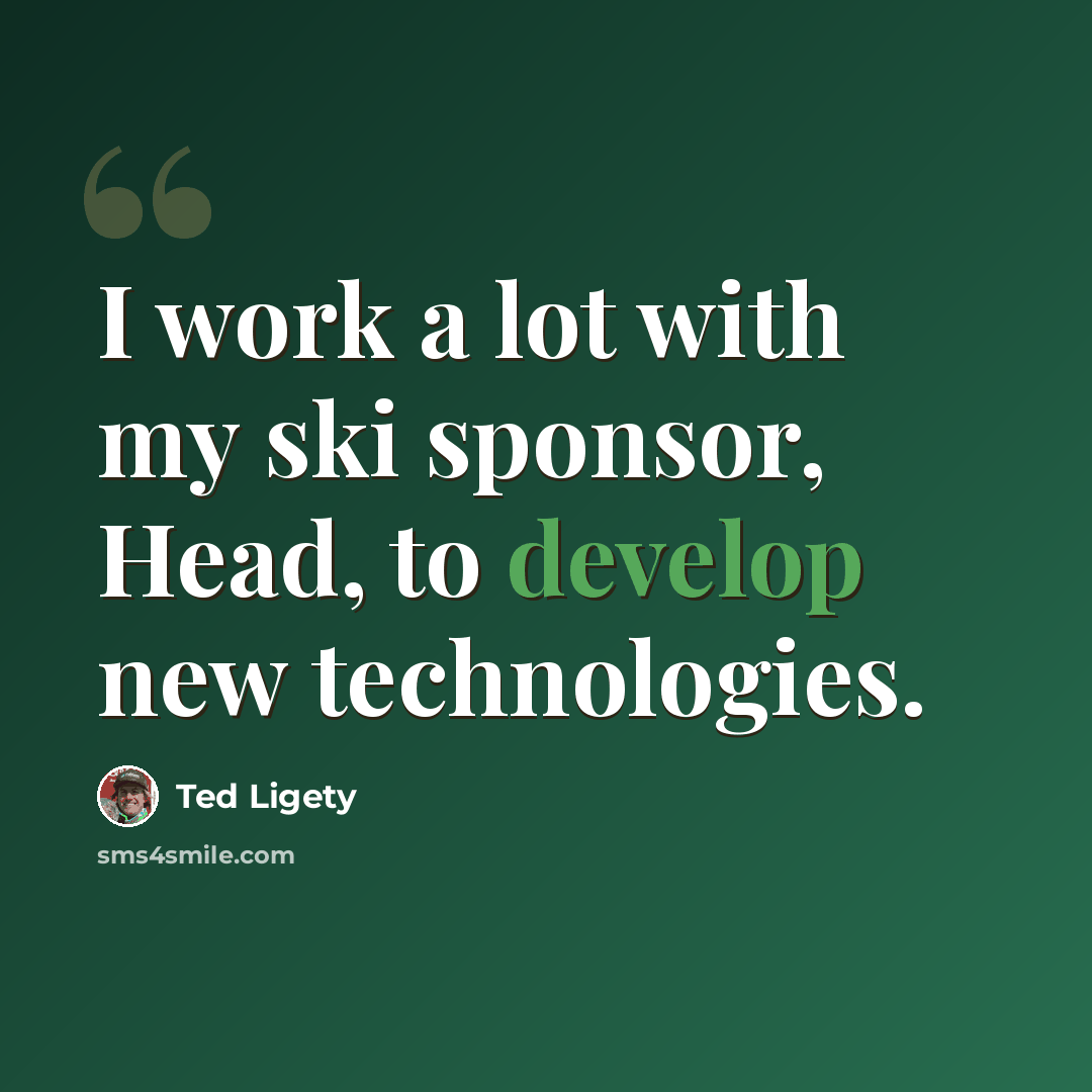 “I work a lot with my ski sponsor, Head, to develop new technologies.” quote by Ted Ligety