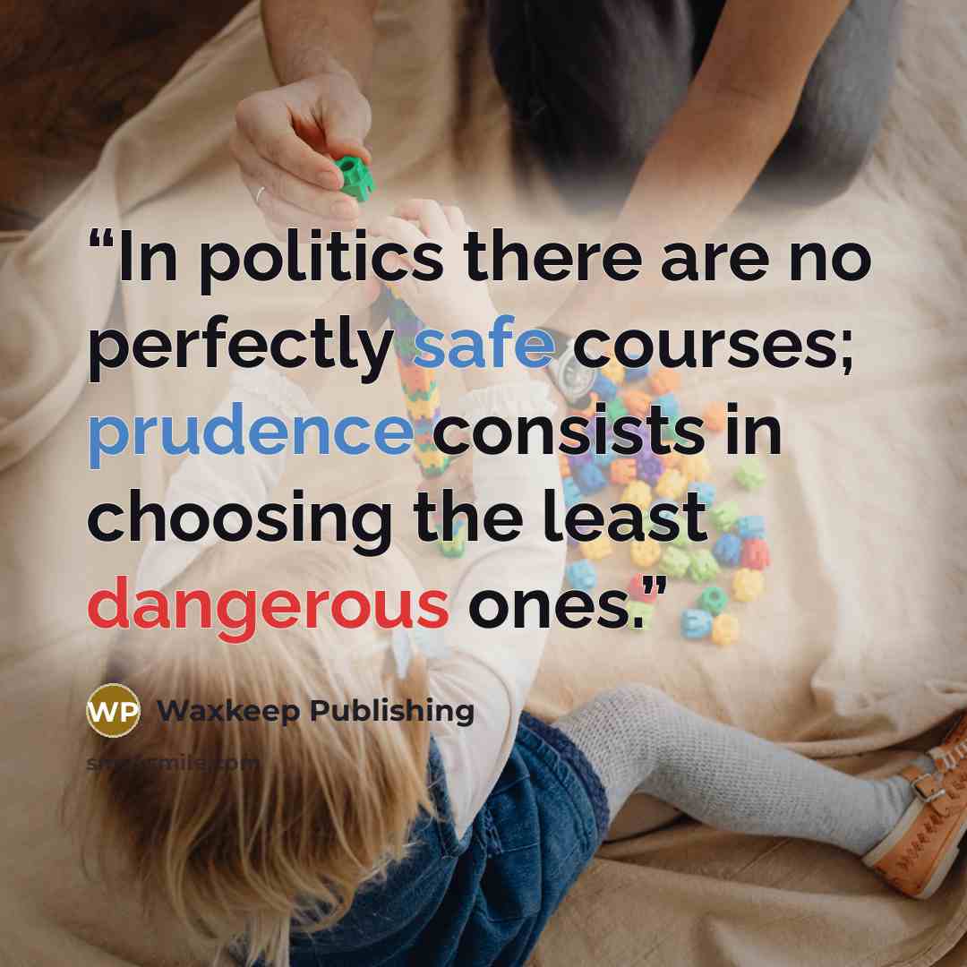 “In politics there are no perfectly safe courses; prudence consists in choosing the least dangerous ones.” quote by Waxkeep Publishing