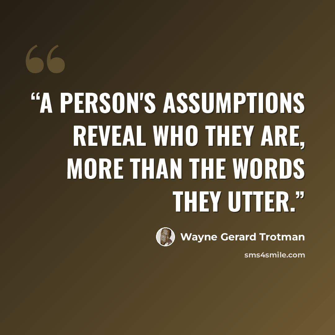 “A person's assumptions reveal who they are, more than the words they utter.” quote by Wayne Gerard Trotman