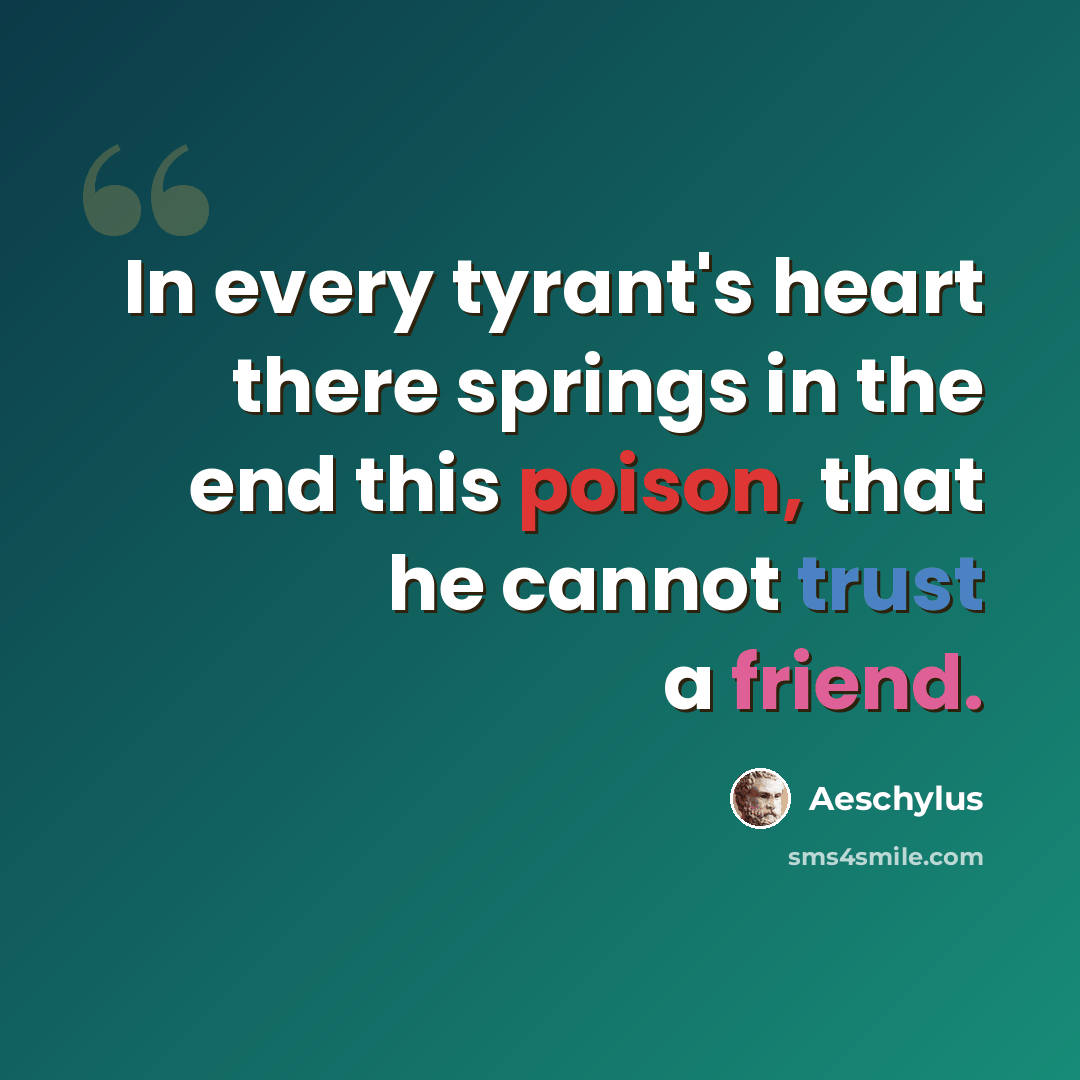 “In every tyrant's heart there springs in the end this poison, that he cannot trust a friend.” quote by Aeschylus